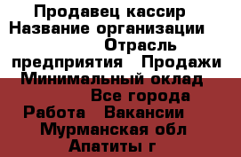 Продавец-кассир › Название организации ­ Prisma › Отрасль предприятия ­ Продажи › Минимальный оклад ­ 23 000 - Все города Работа » Вакансии   . Мурманская обл.,Апатиты г.